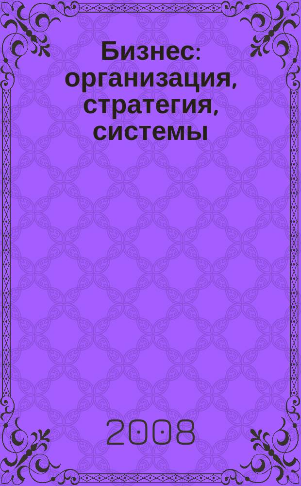 Бизнес: организация, стратегия, системы : Журн. изд-ва "Бизнес компьютер" об упр. успеш. бизнесом. 2008, № 12 (130)