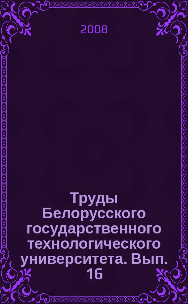 Труды Белорусского государственного технологического университета. Вып. 16