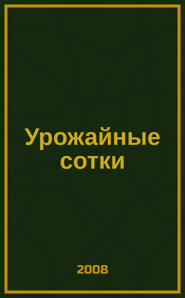 Урожайные сотки : Журн. для садоводов и огородников. 2008, № 12 (117)