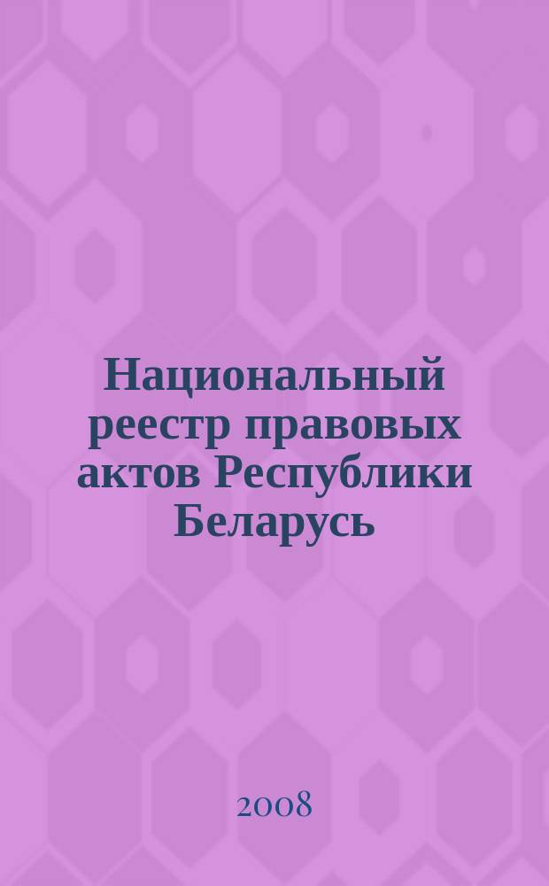 Национальный реестр правовых актов Республики Беларусь : Офиц. изд. 2008, № 233 (1793)