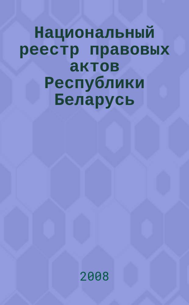 Национальный реестр правовых актов Республики Беларусь : Офиц. изд. 2008, № 299 (1859)