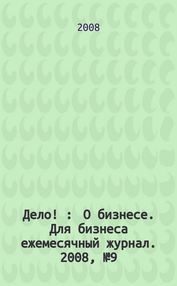 Дело ! : О бизнесе. Для бизнеса ежемесячный журнал. 2008, № 9 (180)