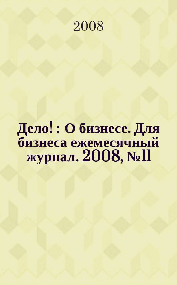 Дело ! : О бизнесе. Для бизнеса ежемесячный журнал. 2008, № 11 (182)