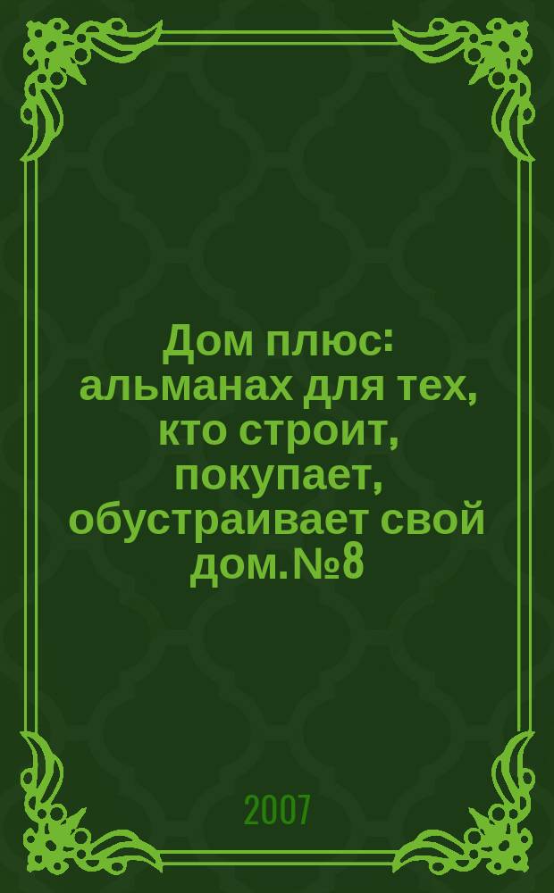 Дом плюс : альманах для тех, кто строит, покупает, обустраивает свой дом. № 8