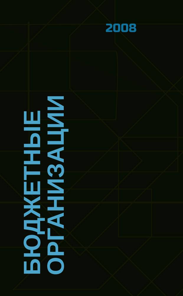 Бюджетные организации : Экономика и учет Ежемес. журн. рук. и гл. бухгалтера. 2008, № 7 (115)