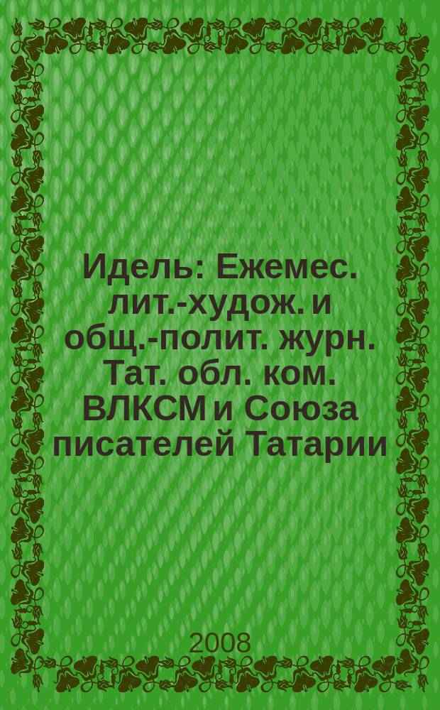 Идель : Ежемес. лит.-худож. и общ.-полит. журн. Тат. обл. ком. ВЛКСМ и Союза писателей Татарии. 2008, № 12 (232)