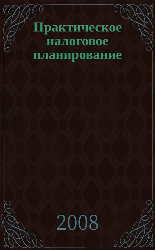 Практическое налоговое планирование : как безопасно сэкономить на налогах журнал. 2008, № 12
