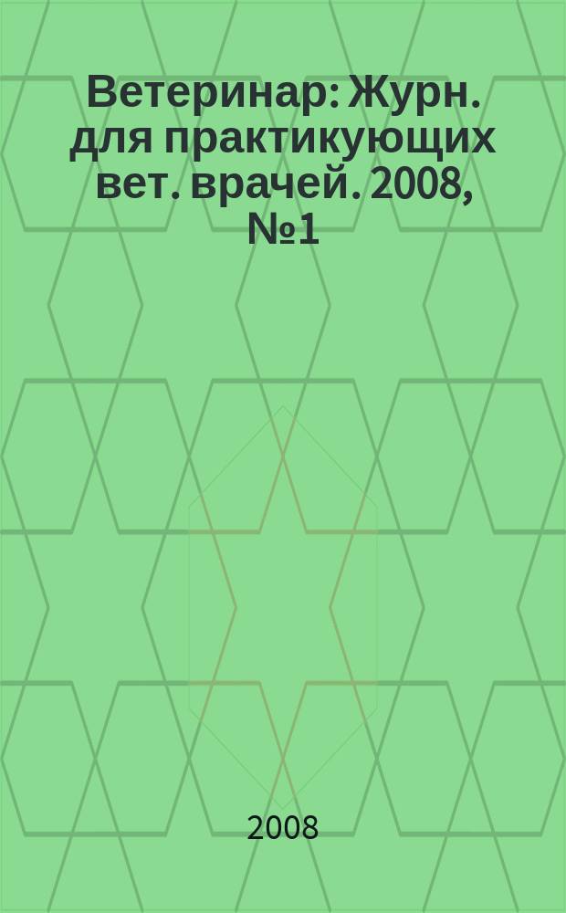 Ветеринар : Журн. для практикующих вет. врачей. 2008, № 1 (63)