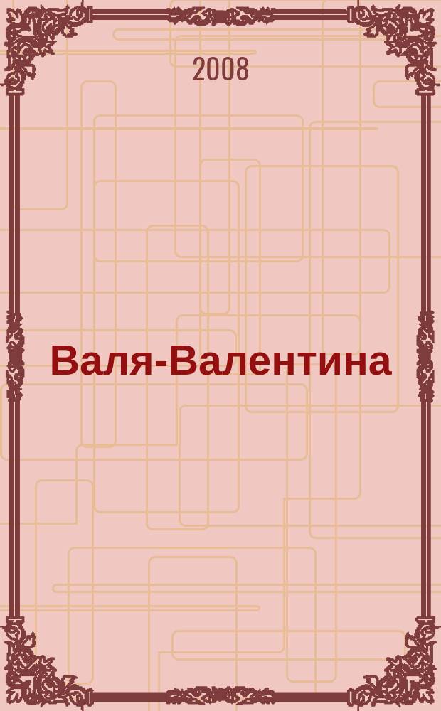 Валя-Валентина : Лиценз. журн. Изд. дома "ОВА-Пресс". 2008, № 18 (205)