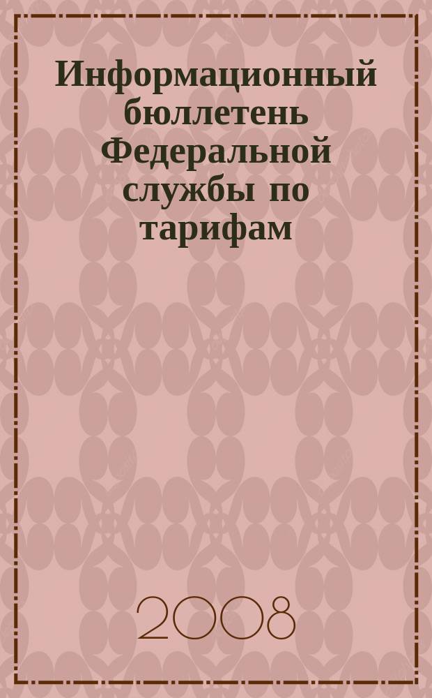 Информационный бюллетень Федеральной службы по тарифам : Офиц. изд. Федерал. службы по тарифам. 2008, № 45 (323)