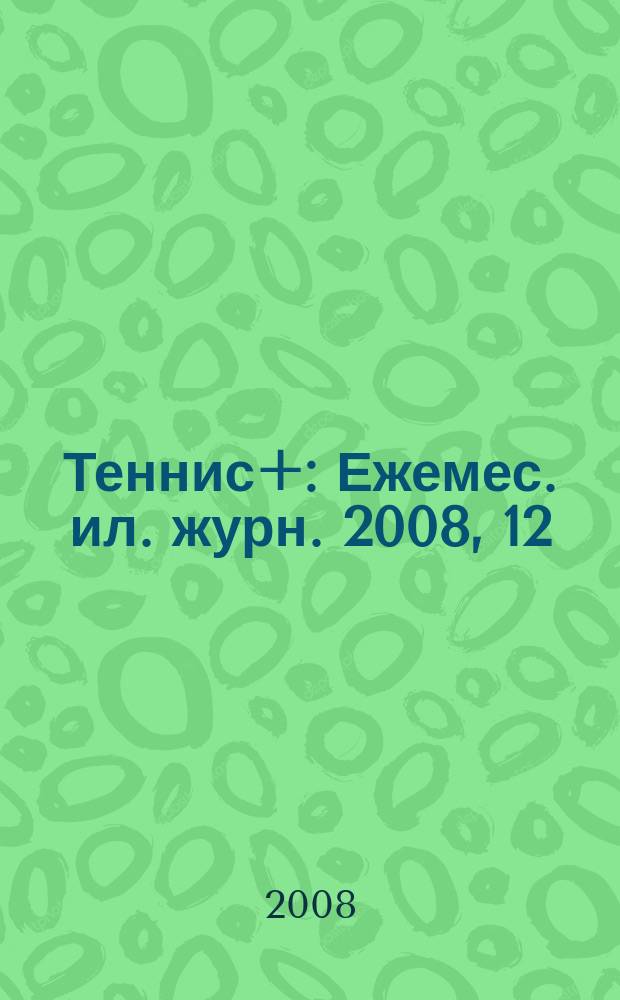 Теннис+ : Ежемес. ил. журн. 2008, 12 (195)