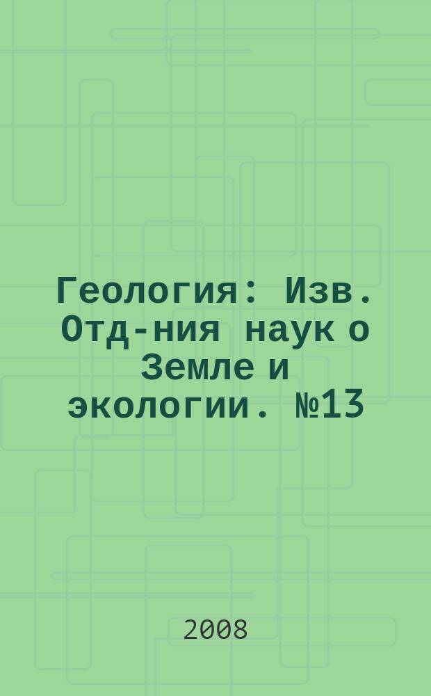 Геология : Изв. Отд-ния наук о Земле и экологии. № 13
