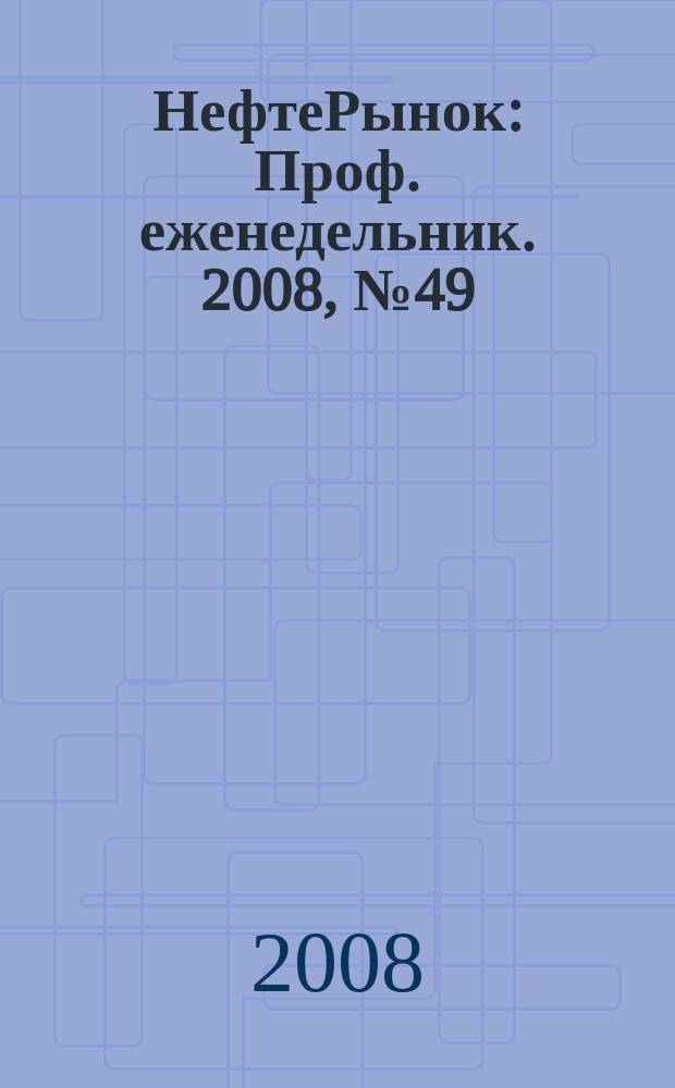 НефтеРынок : Проф. еженедельник. 2008, № 49/50 (572/573)