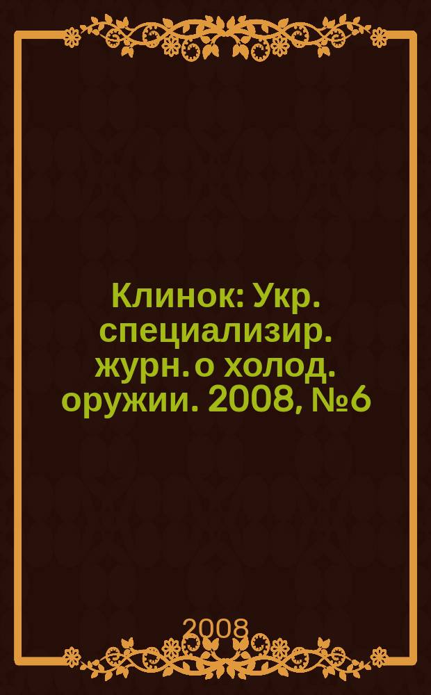 Клинок : Укр. специализир. журн. о холод. оружии. 2008, № 6 (27)