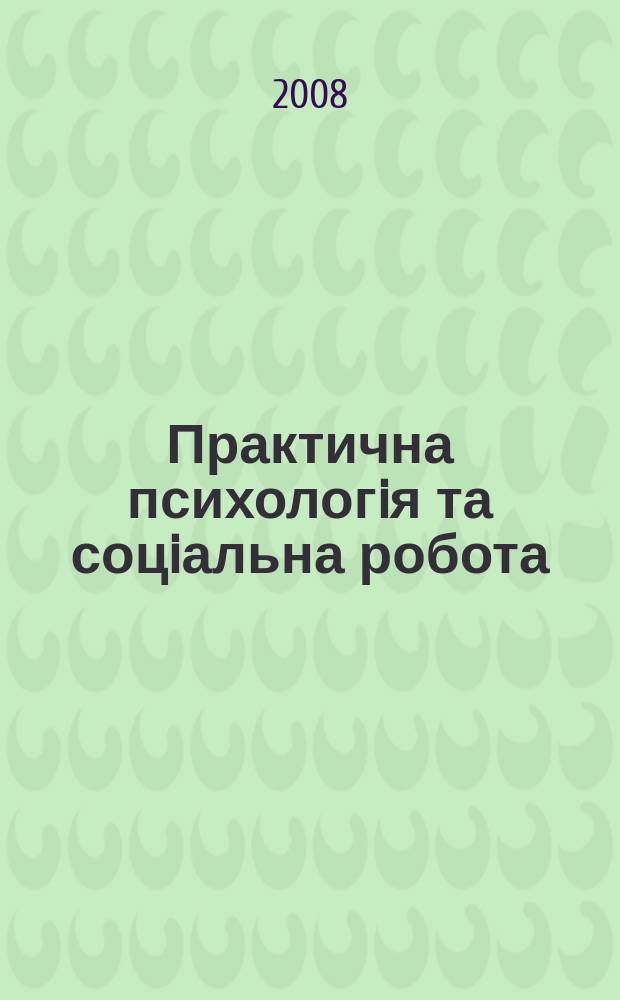 Практична психологiя та соцiальна робота : Наук.-практ. та освiтньо-метод. журн. 2008, № 11 (116)