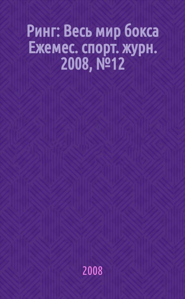Ринг : Весь мир бокса Ежемес. спорт. журн. 2008, № 12 (80)
