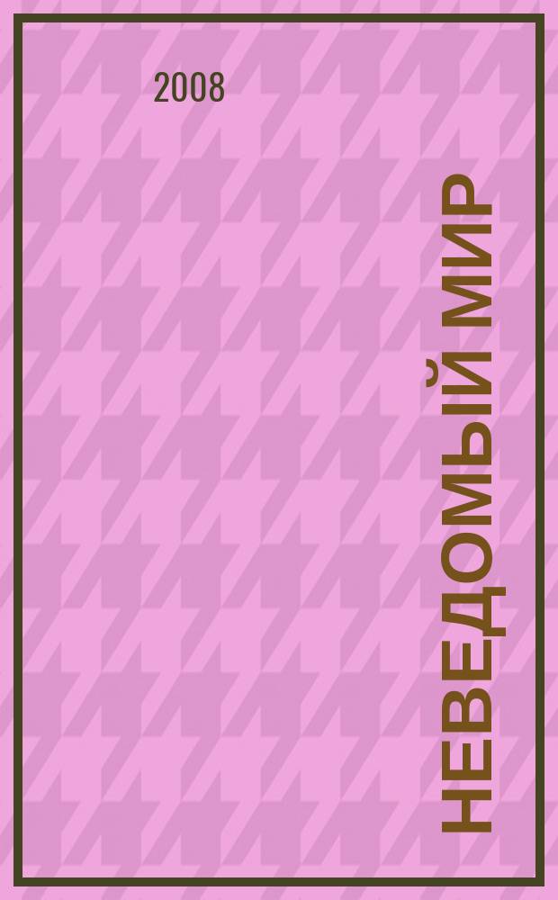 Неведомый мир : Науч.-попул. журн. о человеке и Вселенной. 2008, № 11/12 (116)