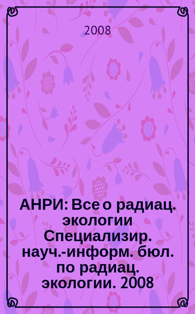 АНРИ : Все о радиац. экологии Специализир. науч.-информ. бюл. по радиац. экологии. 2008, № 4 (55)
