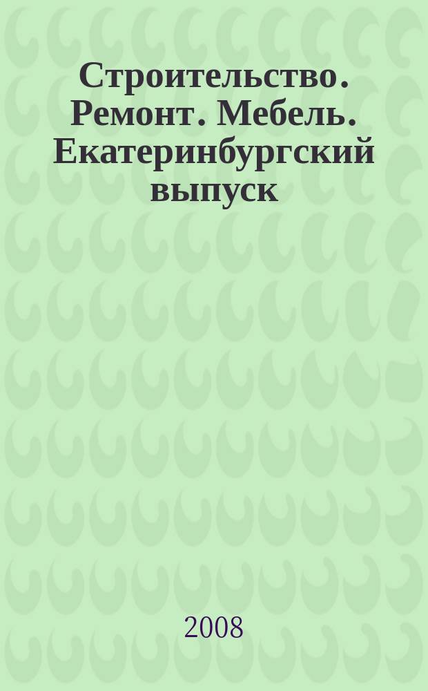 Строительство. Ремонт. Мебель. Екатеринбургский выпуск : рекламно-информационное издание. 2008, № 17 (130)