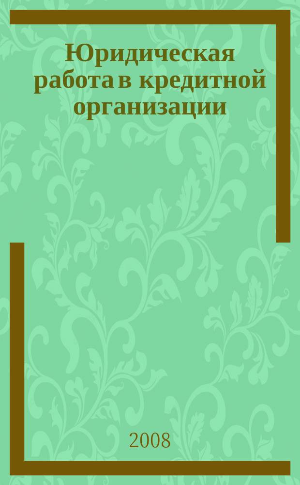 Юридическая работа в кредитной организации : методический журнал. 2008, № 3 (17)