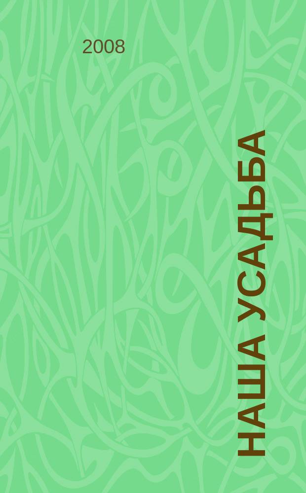 Наша усадьба : Прил. к журн. "Крестьянка". 2008, № 12
