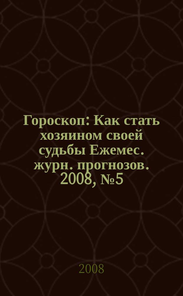 Гороскоп : Как стать хозяином своей судьбы Ежемес. журн. прогнозов. 2008, № 5 (161)