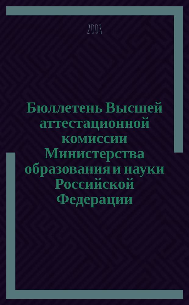 Бюллетень Высшей аттестационной комиссии Министерства образования и науки Российской Федерации. 2008, № 6