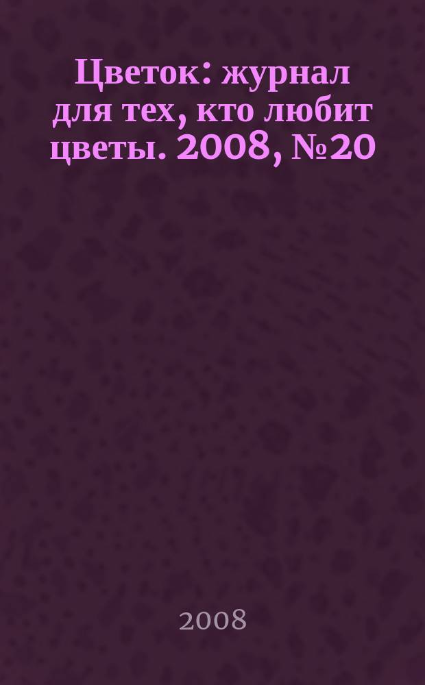 Цветок : журнал для тех, кто любит цветы. 2008, № 20 (110)