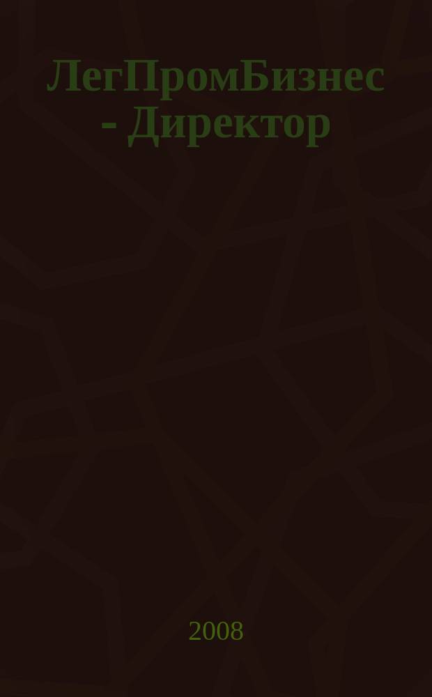ЛегПромБизнес - Директор : Ежемес. журн. для руководителей. 2008, № 10 (109)