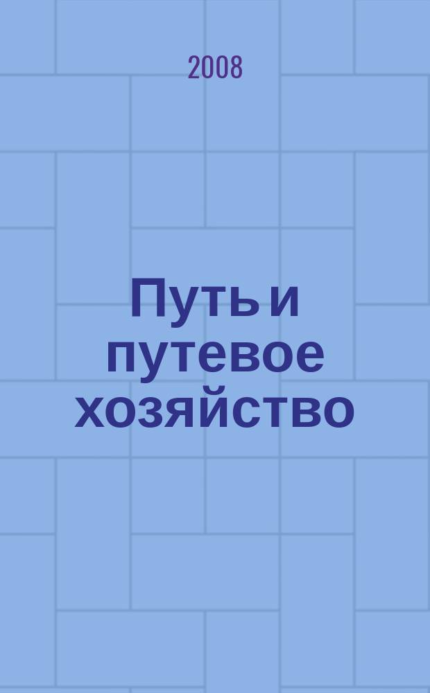 Путь и путевое хозяйство : Ежемес. массовый производ.-техн. журн. Орган М-ва путей сообщ. 2008, № 11