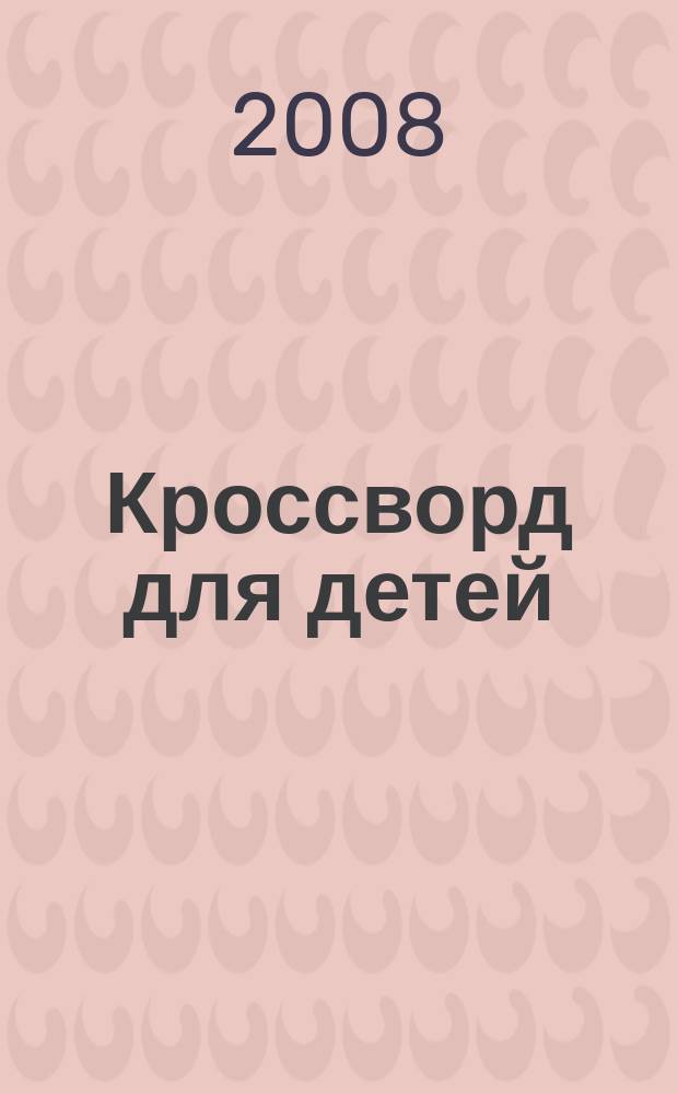 Кроссворд для детей : сканворды, раскраски, шарады, отличия, загадки. 2008, № 35 (365)