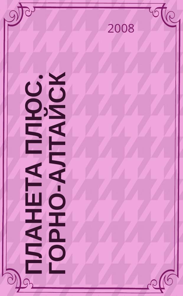 Планета плюс. Горно-Алтайск : рекламно-информационный журнал. 2008, № 32 (242)
