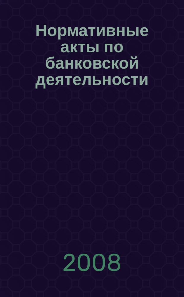Нормативные акты по банковской деятельности : Прил. к журн. "Деньги и кредит". 2008, вып. 11 (173)