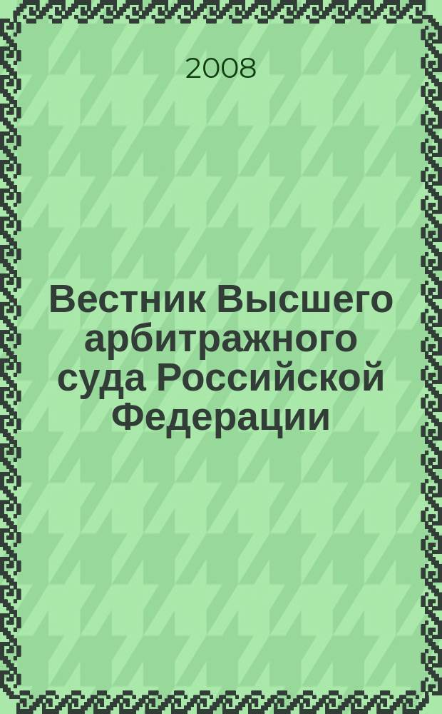 Вестник Высшего арбитражного суда Российской Федерации : Ежемес. журн. Печат. орган Высш. арбитр. суда Рос. Федерации. 2008, № 12 (193)