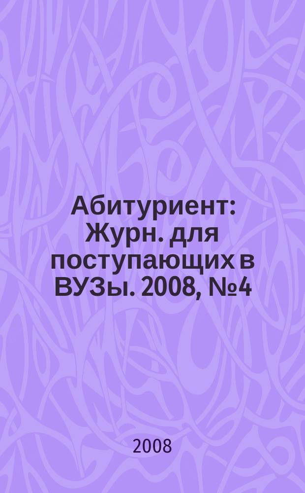 Абитуриент : Журн. для поступающих в ВУЗы. 2008, № 4 (143)
