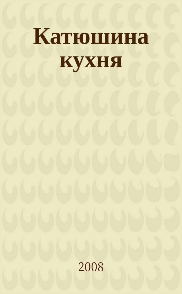 Катюшина кухня: сделай жизнь вкуснее. 2008, № 15 (106)