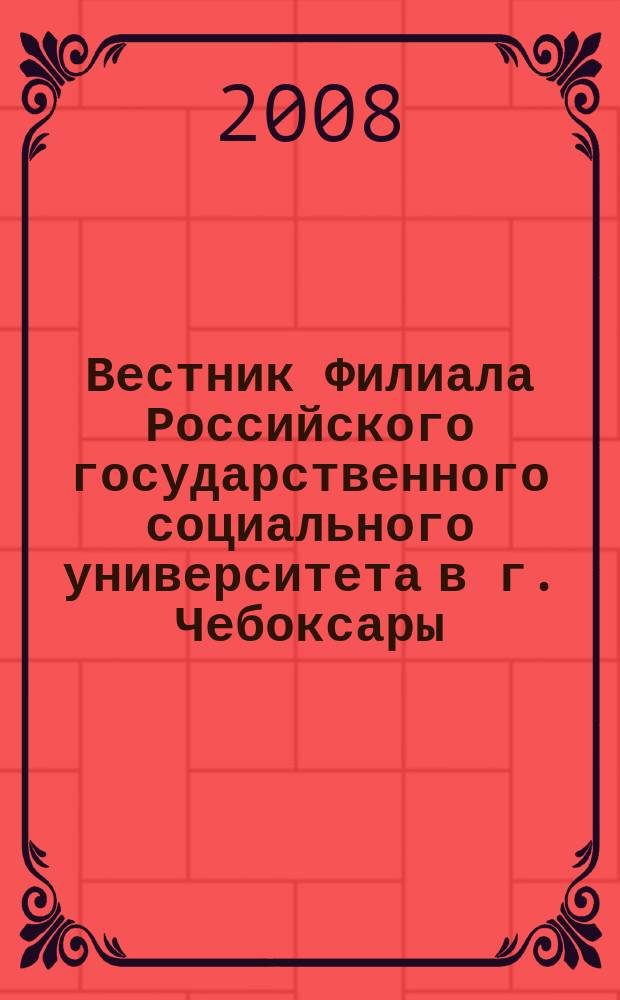 Вестник Филиала Российского государственного социального университета в г. Чебоксары : научно-теоретический журнал. 2008, № 1 (18)