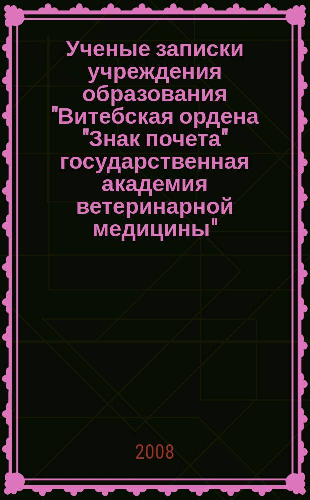 Ученые записки учреждения образования "Витебская ордена "Знак почета" государственная академия ветеринарной медицины" : научно-практический журнал. Т. 44, вып. 2, ч. 1