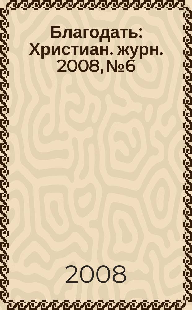 Благодать : Христиан. журн. 2008, № 6
