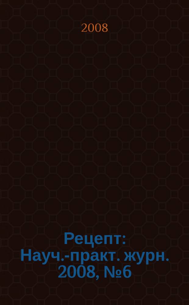 Рецепт : Науч.-практ. журн. 2008, № 6 (62)