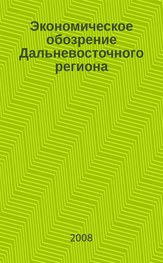 Экономическое обозрение Дальневосточного региона : Ежемес. специализир. журн. 2008, № 10 (106)