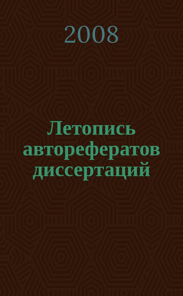 Летопись авторефератов диссертаций : Гос. библиогр. указ. Рос. Федерации. 2008, 10