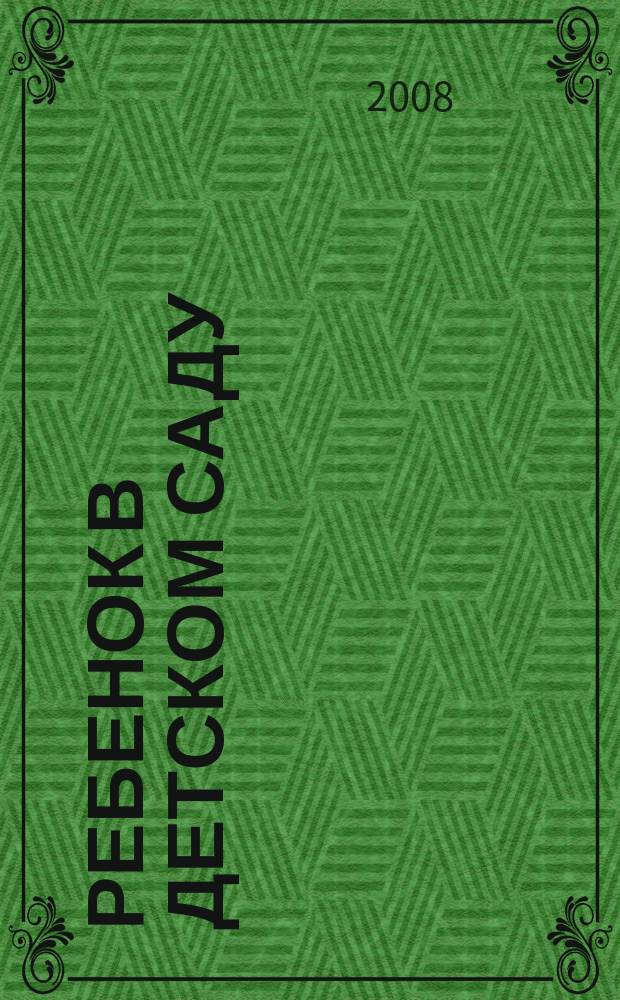 Ребенок в детском саду : Ил. метод. журн. для воспитателей дошк. учреждений. 2008, № 6