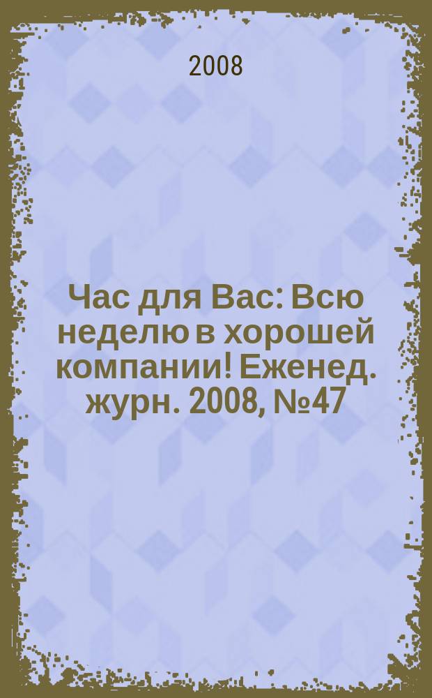 Час для Вас : Всю неделю в хорошей компании !Еженед. журн. 2008, № 47 (318)
