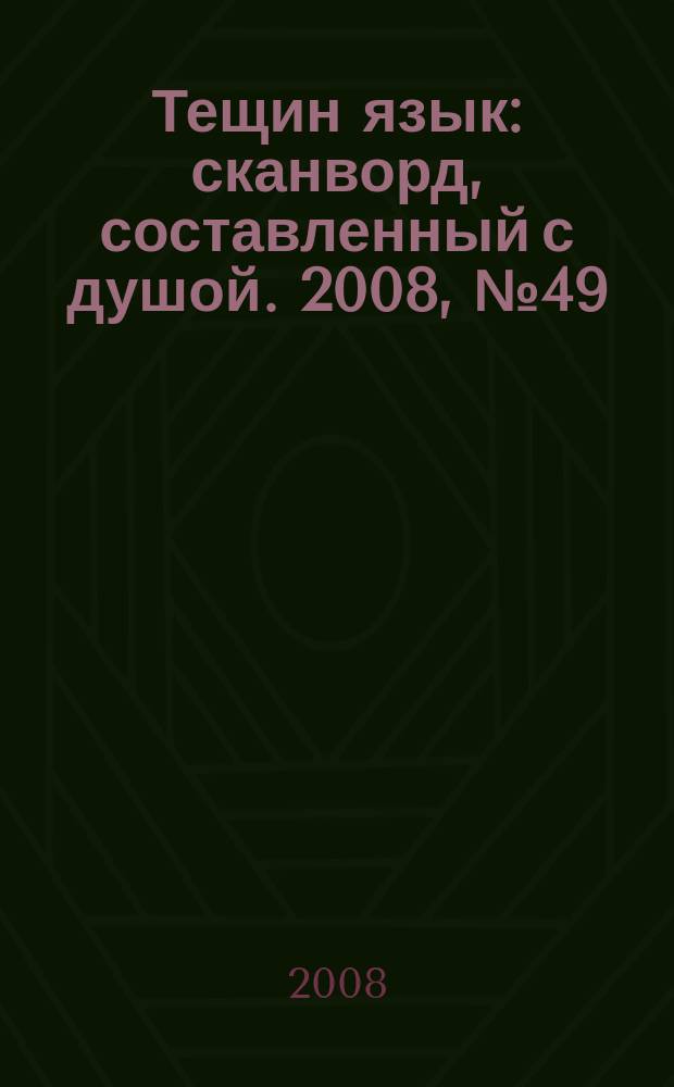 Тещин язык : сканворд, составленный с душой. 2008, № 49 (422)