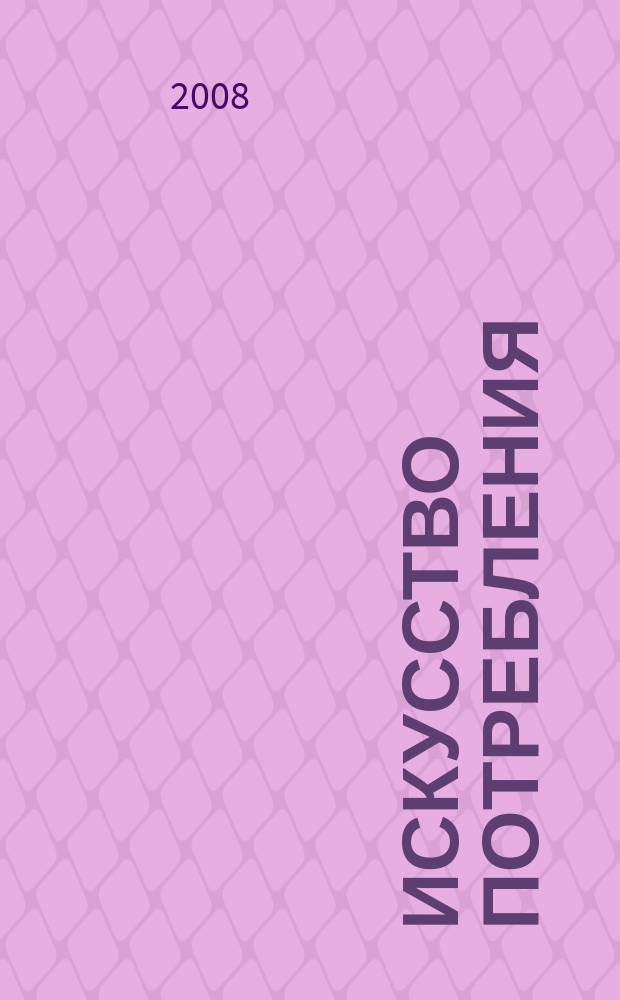 Искусство потребления : Ежемес. рекл.-информ. журн. 2008, № 8 (67)