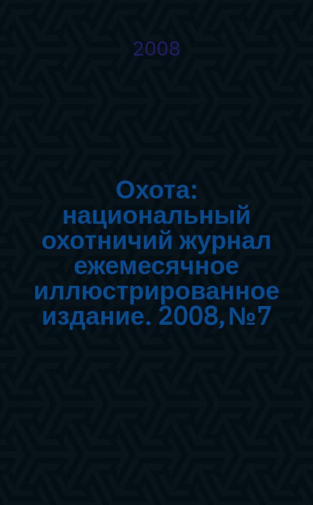 Охота : национальный охотничий журнал ежемесячное иллюстрированное издание. 2008, № 7