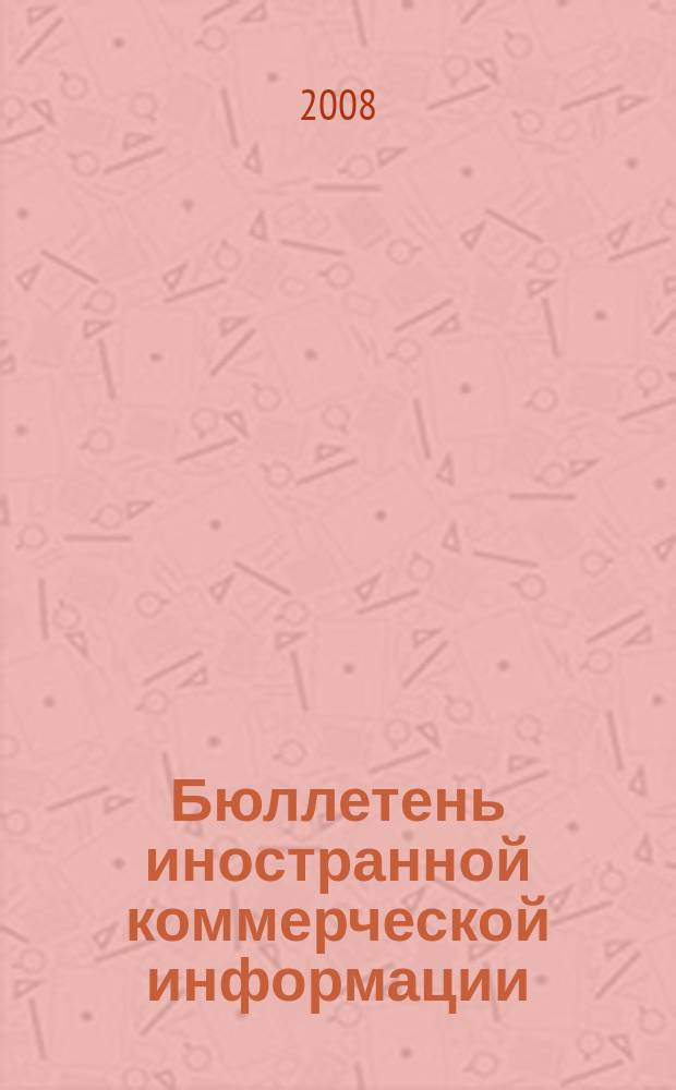 Бюллетень иностранной коммерческой информации : Издается Науч.-исслед. конъюнктурным ин-том М-ва внешней торговли СССР. 2008, № 128 (9374)