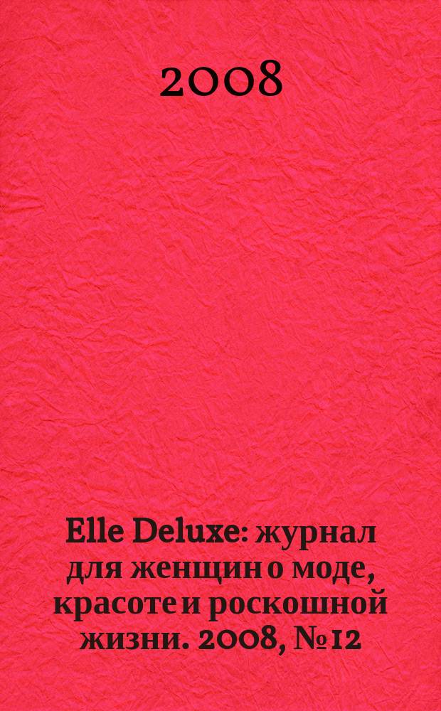 Elle Deluxe : журнал для женщин о моде, красоте и роскошной жизни. 2008, № 12