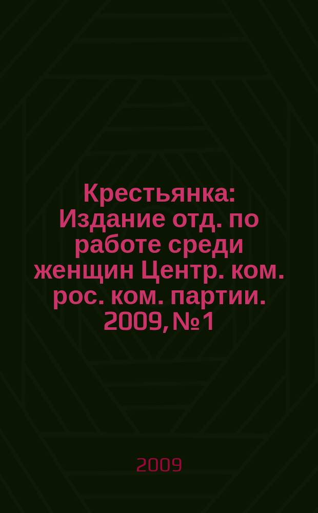 Крестьянка : Издание отд. по работе среди женщин Центр. ком. рос. ком. партии. 2009, № 1